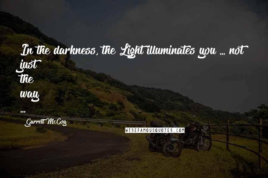 Garrett McCoy Quotes: In the darkness, the Light illuminates you ... not just the way ...