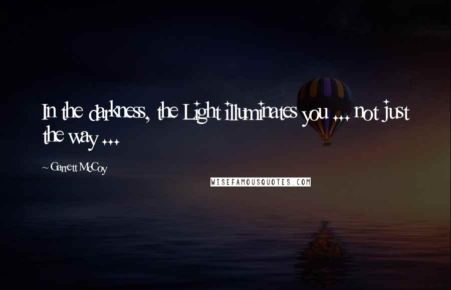 Garrett McCoy Quotes: In the darkness, the Light illuminates you ... not just the way ...