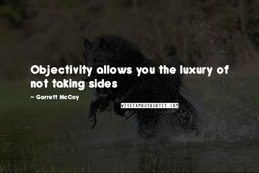 Garrett McCoy Quotes: Objectivity allows you the luxury of not taking sides