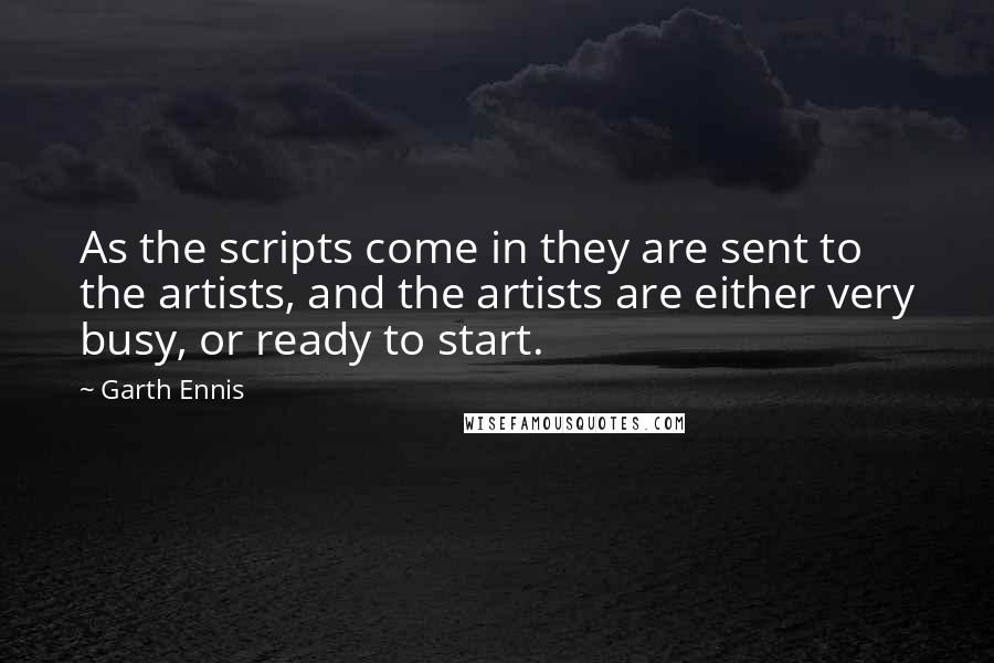 Garth Ennis Quotes: As the scripts come in they are sent to the artists, and the artists are either very busy, or ready to start.