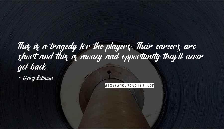 Gary Bettman Quotes: This is a tragedy for the players. Their careers are short and this is money and opportunity they'll never get back.