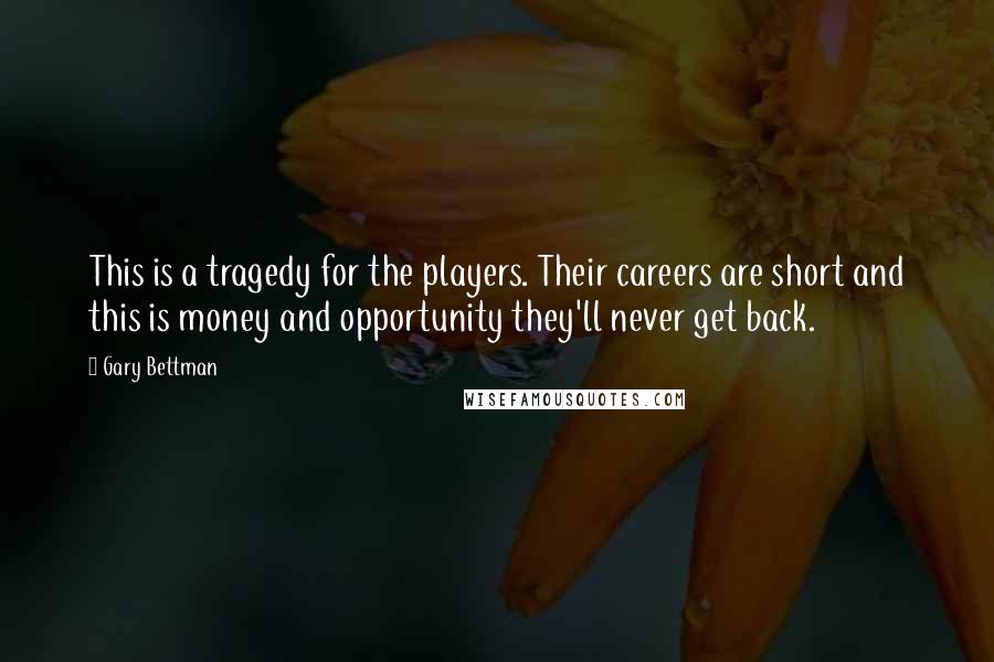 Gary Bettman Quotes: This is a tragedy for the players. Their careers are short and this is money and opportunity they'll never get back.