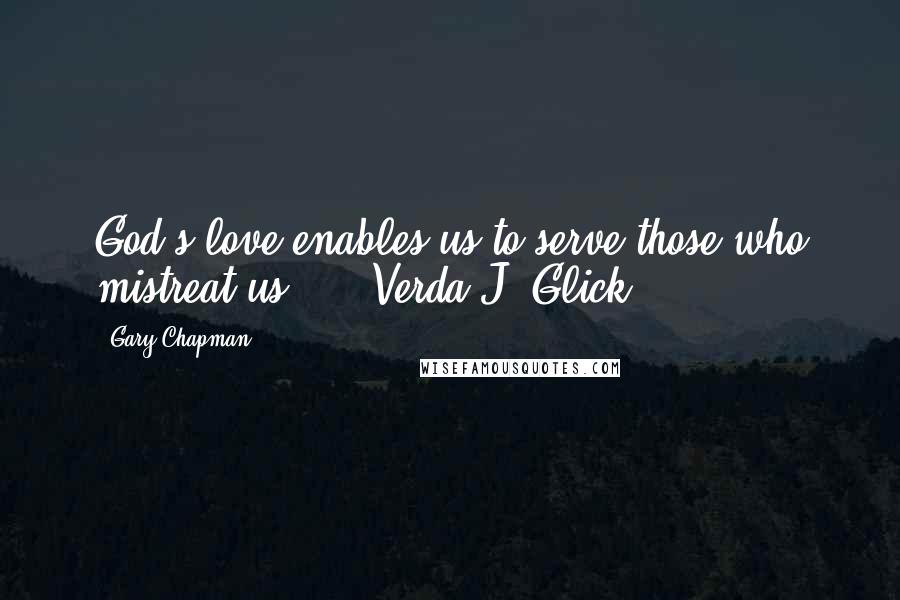 Gary Chapman Quotes: God's love enables us to serve those who mistreat us.  -  Verda J. Glick