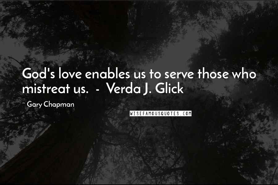 Gary Chapman Quotes: God's love enables us to serve those who mistreat us.  -  Verda J. Glick