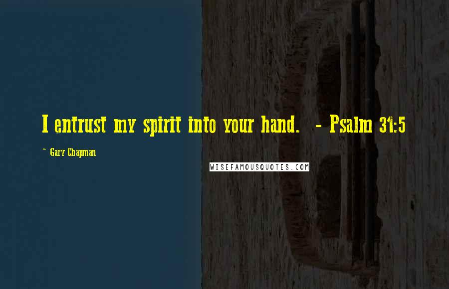 Gary Chapman Quotes: I entrust my spirit into your hand.  - Psalm 31:5