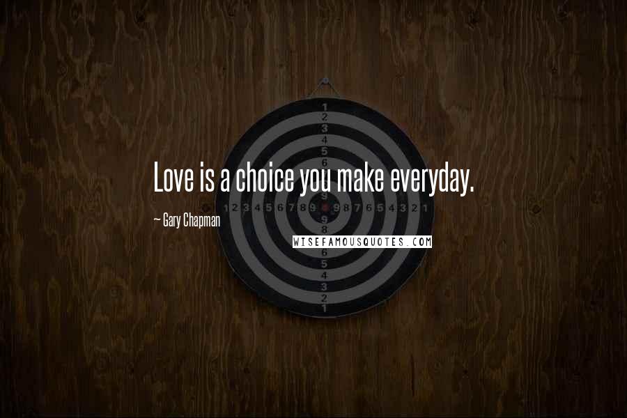 Gary Chapman Quotes: Love is a choice you make everyday.