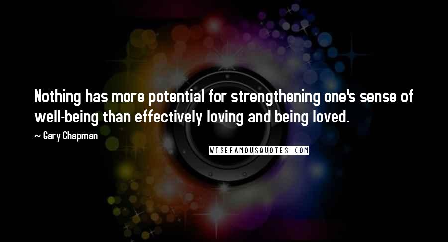 Gary Chapman Quotes: Nothing has more potential for strengthening one's sense of well-being than effectively loving and being loved.