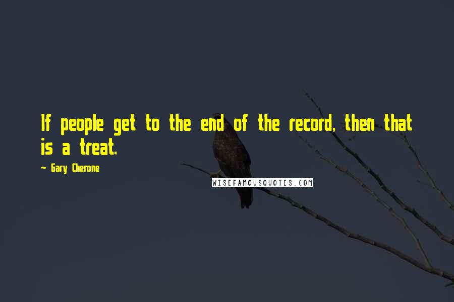 Gary Cherone Quotes: If people get to the end of the record, then that is a treat.