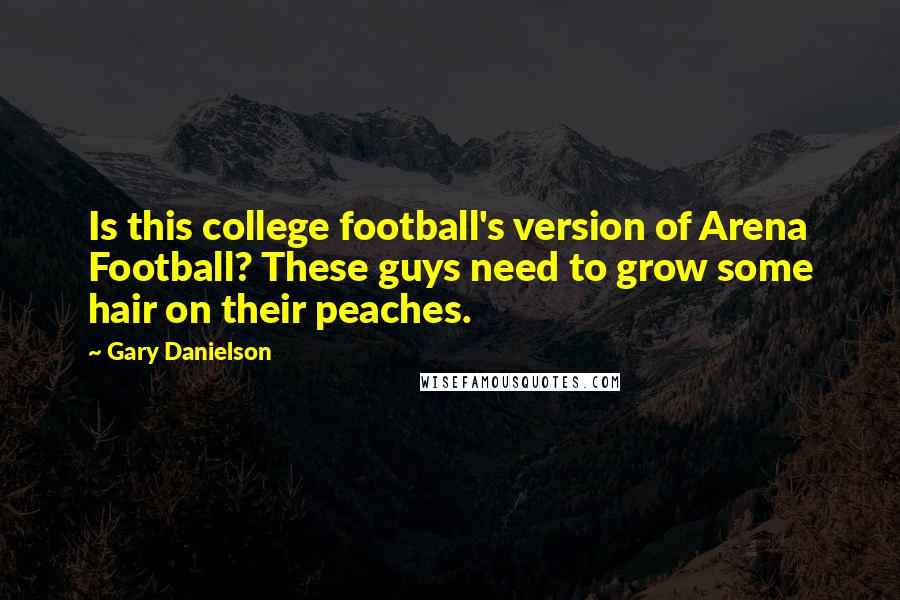 Gary Danielson Quotes: Is this college football's version of Arena Football? These guys need to grow some hair on their peaches.