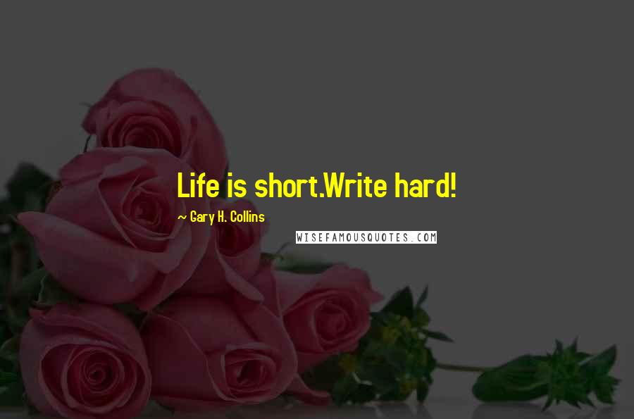 Gary H. Collins Quotes: Life is short.Write hard!