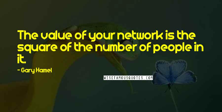 Gary Hamel Quotes: The value of your network is the square of the number of people in it.