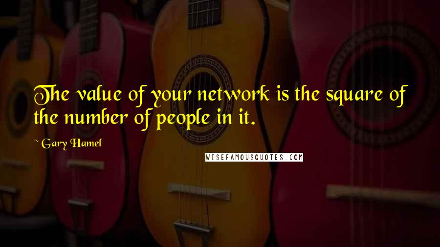 Gary Hamel Quotes: The value of your network is the square of the number of people in it.