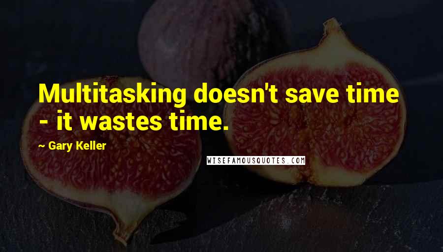 Gary Keller Quotes: Multitasking doesn't save time  - it wastes time.