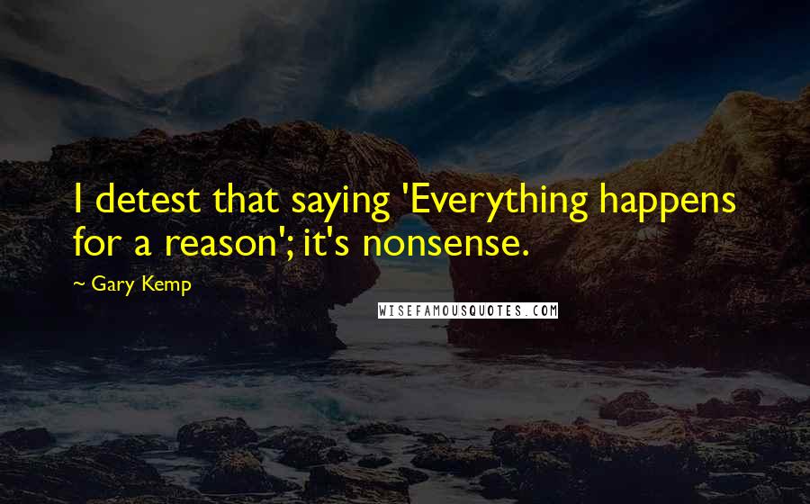 Gary Kemp Quotes: I detest that saying 'Everything happens for a reason'; it's nonsense.