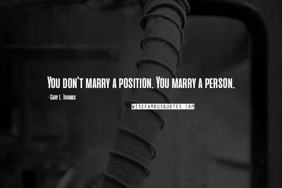 Gary L. Thomas Quotes: You don't marry a position. You marry a person.