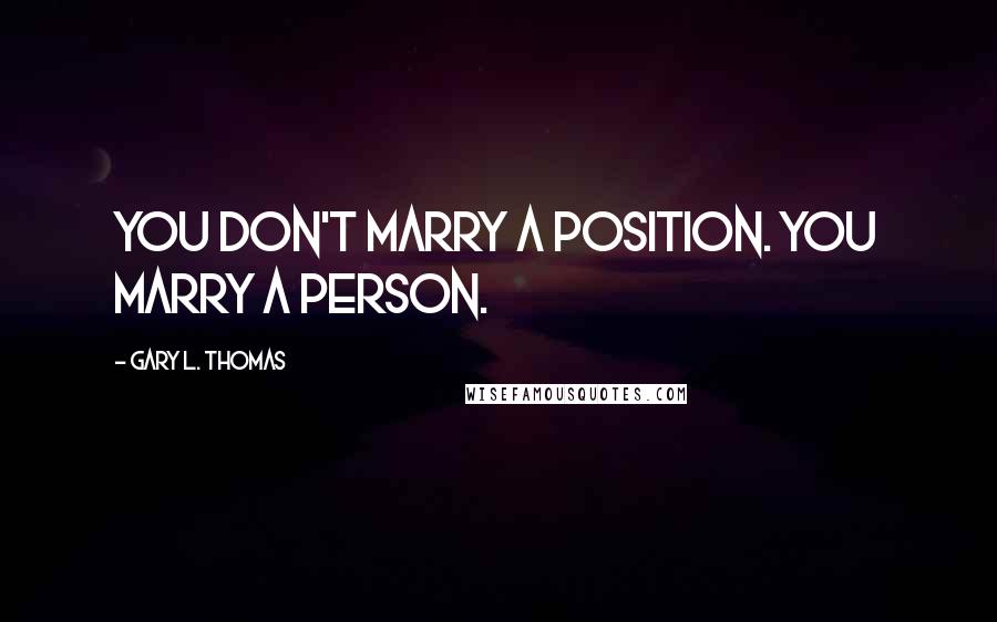 Gary L. Thomas Quotes: You don't marry a position. You marry a person.