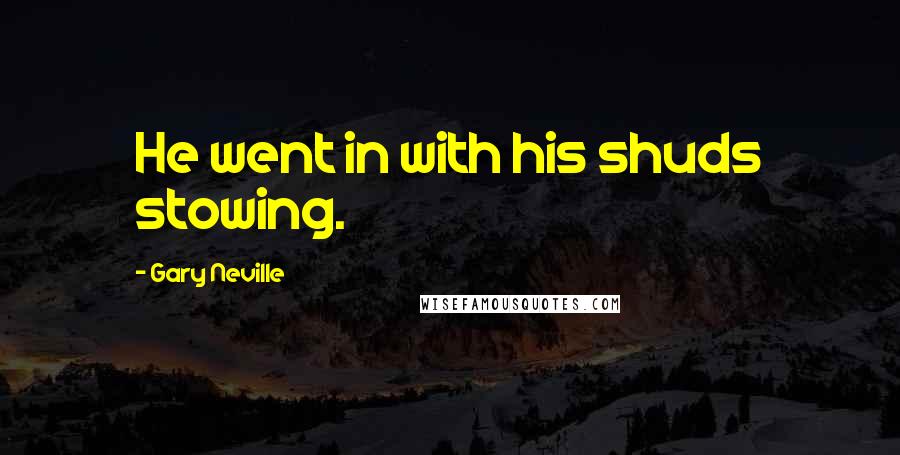 Gary Neville Quotes: He went in with his shuds stowing.