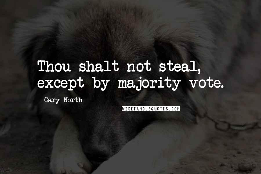 Gary North Quotes: Thou shalt not steal, except by majority vote.