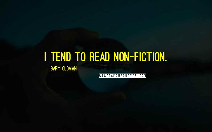 Gary Oldman Quotes: I tend to read non-fiction.