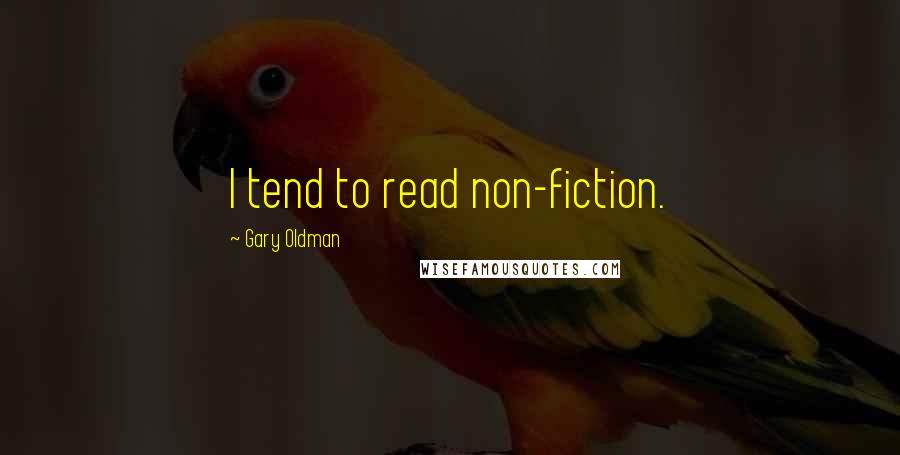 Gary Oldman Quotes: I tend to read non-fiction.