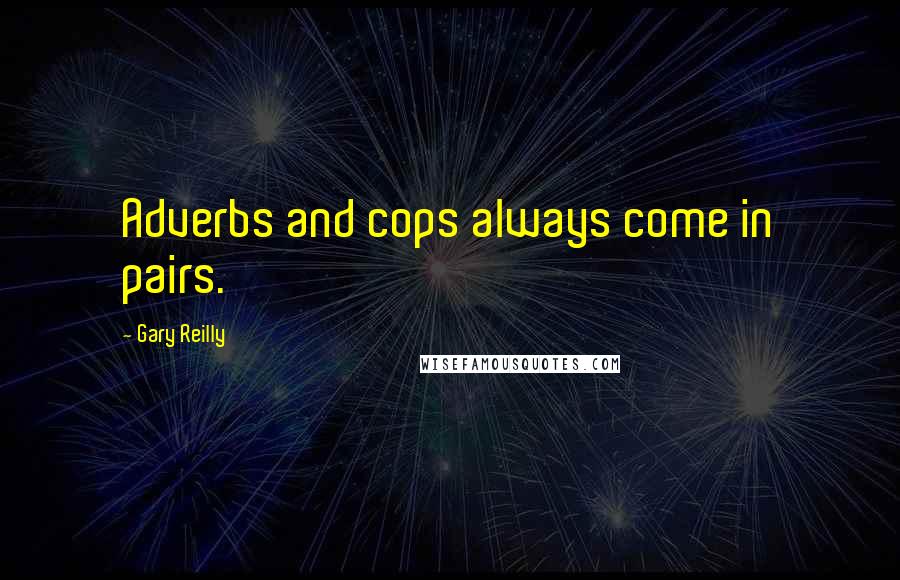 Gary Reilly Quotes: Adverbs and cops always come in pairs.