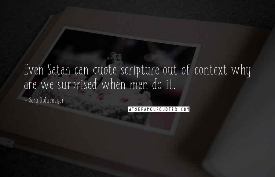 Gary Rohrmayer Quotes: Even Satan can quote scripture out of context why are we surprised when men do it.