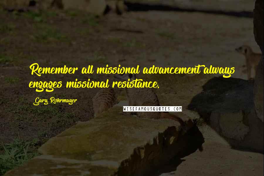 Gary Rohrmayer Quotes: Remember all missional advancement always engages missional resistance.