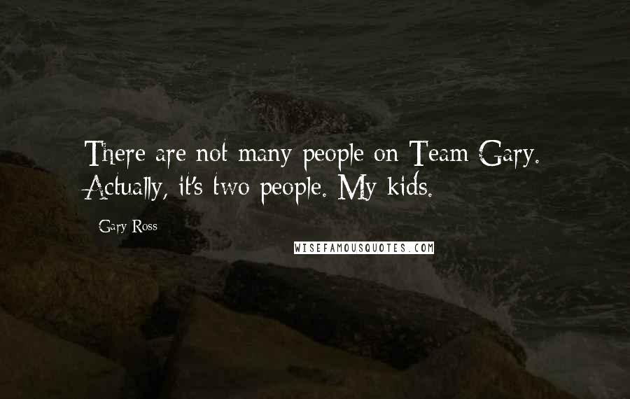 Gary Ross Quotes: There are not many people on Team Gary. Actually, it's two people. My kids.