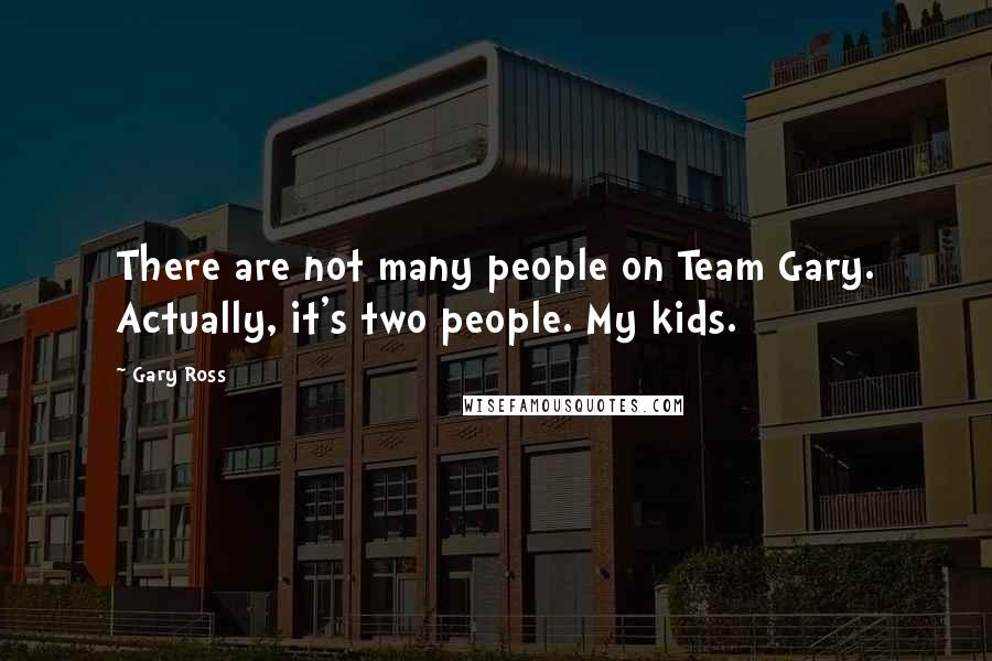 Gary Ross Quotes: There are not many people on Team Gary. Actually, it's two people. My kids.