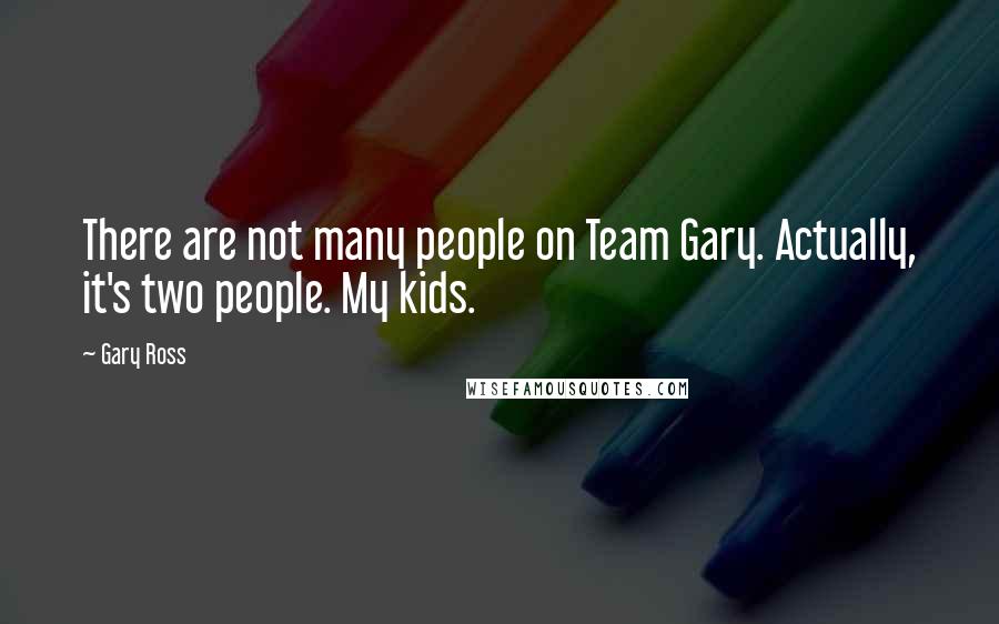 Gary Ross Quotes: There are not many people on Team Gary. Actually, it's two people. My kids.