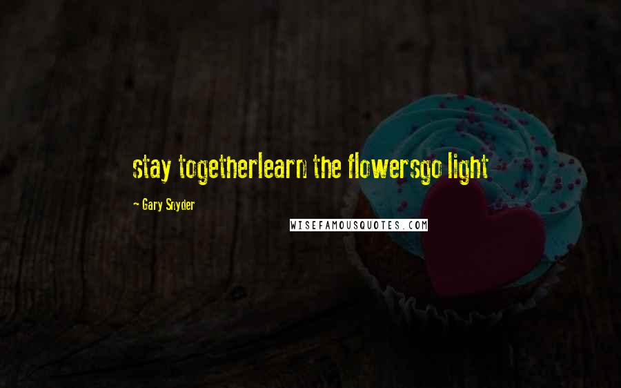 Gary Snyder Quotes: stay togetherlearn the flowersgo light