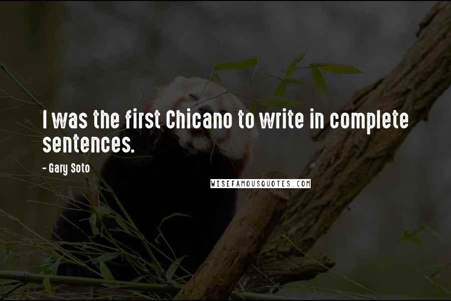 Gary Soto Quotes: I was the first Chicano to write in complete sentences.