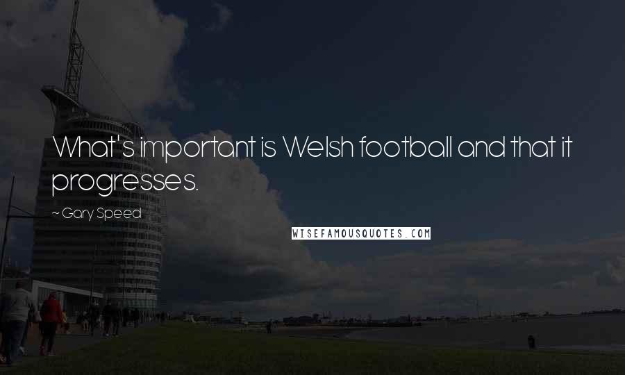 Gary Speed Quotes: What's important is Welsh football and that it progresses.