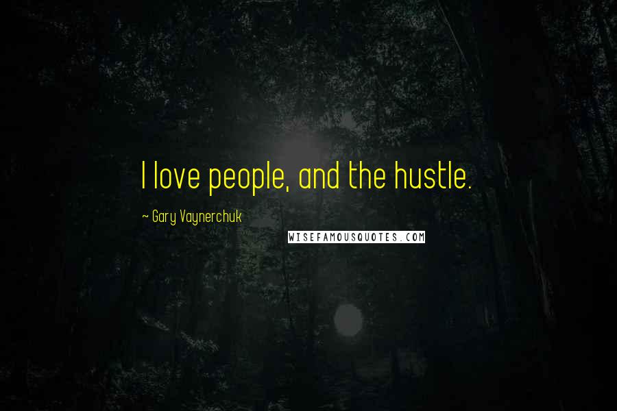 Gary Vaynerchuk Quotes: I love people, and the hustle.