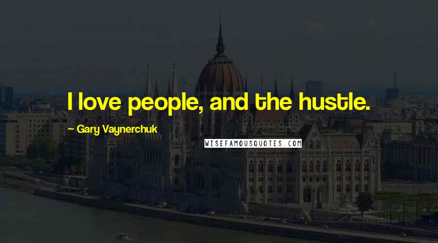 Gary Vaynerchuk Quotes: I love people, and the hustle.