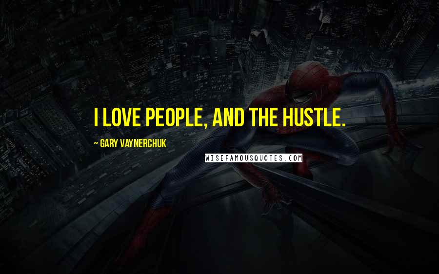 Gary Vaynerchuk Quotes: I love people, and the hustle.