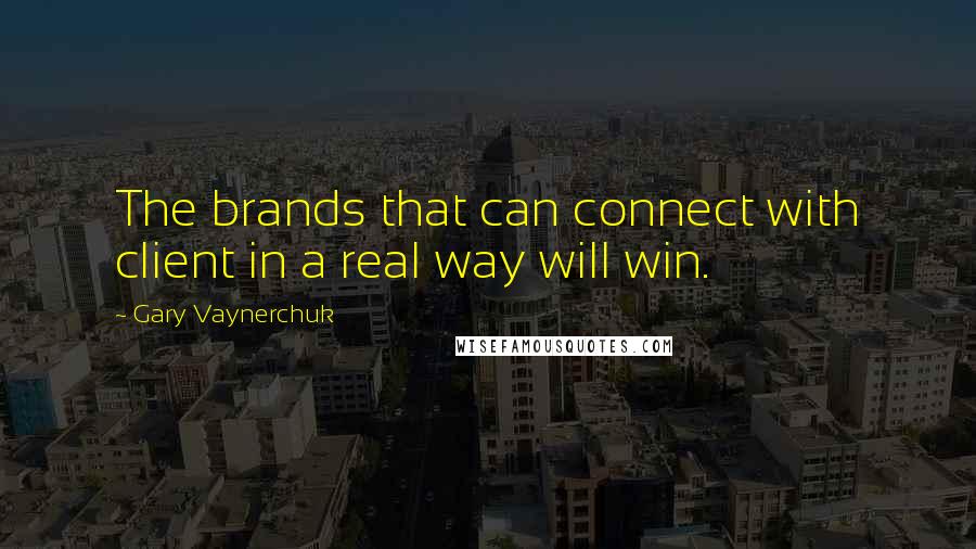 Gary Vaynerchuk Quotes: The brands that can connect with client in a real way will win.