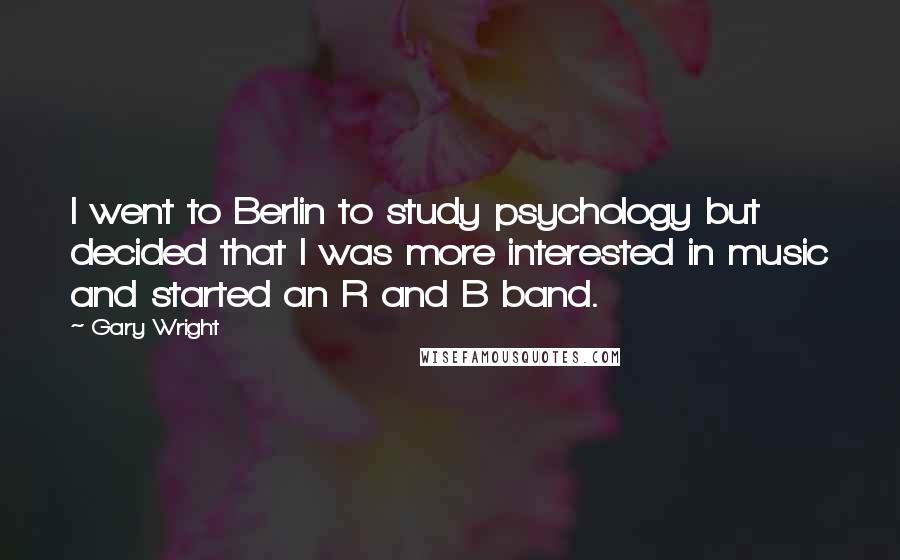 Gary Wright Quotes: I went to Berlin to study psychology but decided that I was more interested in music and started an R and B band.