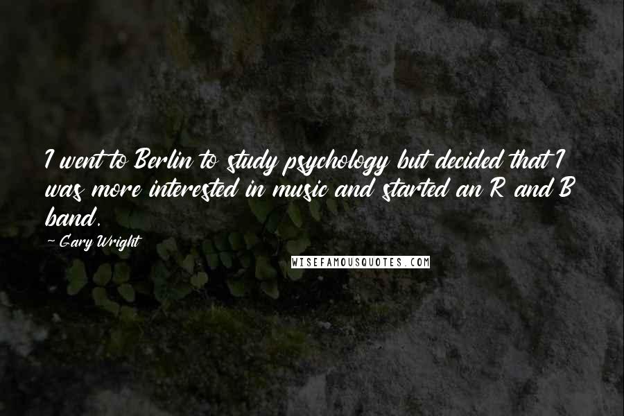 Gary Wright Quotes: I went to Berlin to study psychology but decided that I was more interested in music and started an R and B band.