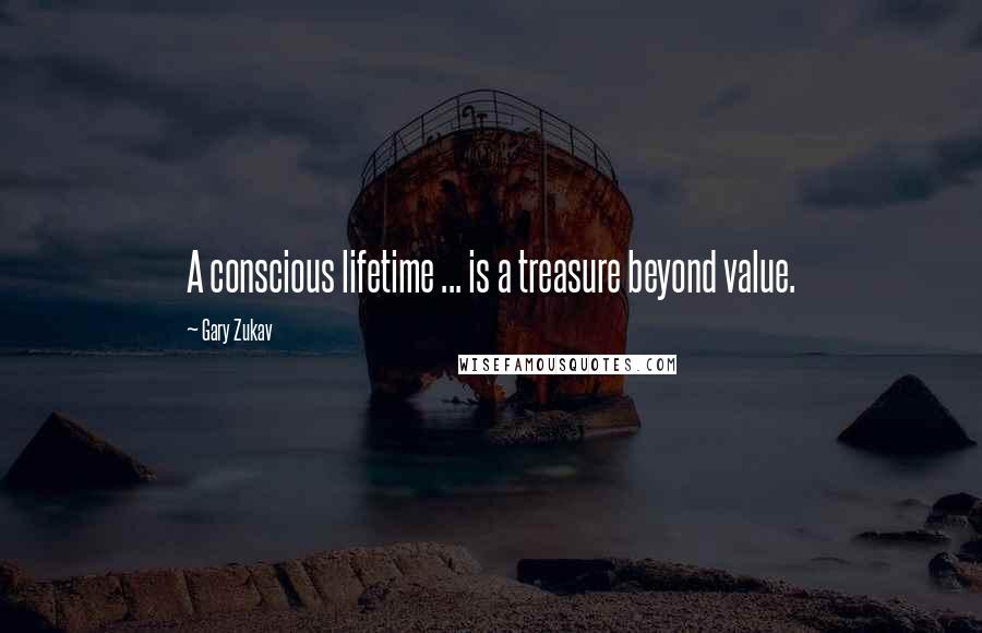 Gary Zukav Quotes: A conscious lifetime ... is a treasure beyond value.