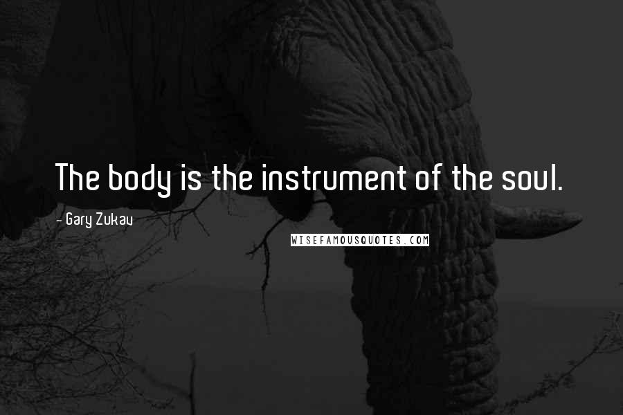 Gary Zukav Quotes: The body is the instrument of the soul.