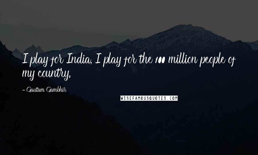 Gautam Gambhir Quotes: I play for India, I play for the 100 million people of my country.