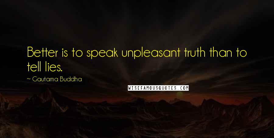 Gautama Buddha Quotes: Better is to speak unpleasant truth than to tell lies.