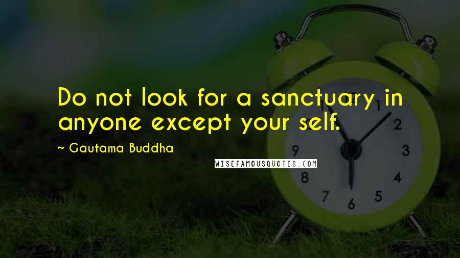 Gautama Buddha Quotes: Do not look for a sanctuary in anyone except your self.