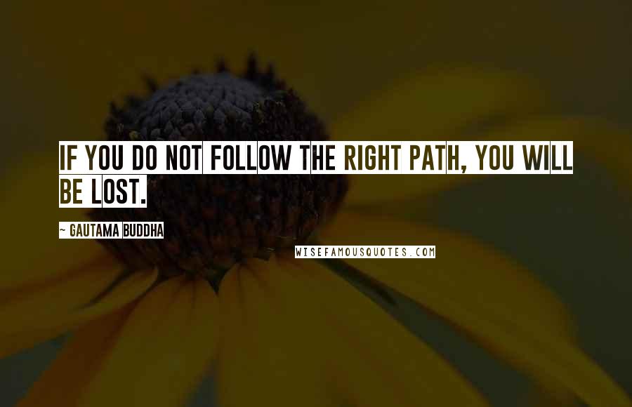 Gautama Buddha Quotes: If you do not follow the right path, you will be lost.