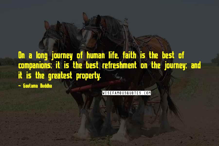 Gautama Buddha Quotes: On a long journey of human life, faith is the best of companions; it is the best refreshment on the journey; and it is the greatest property.