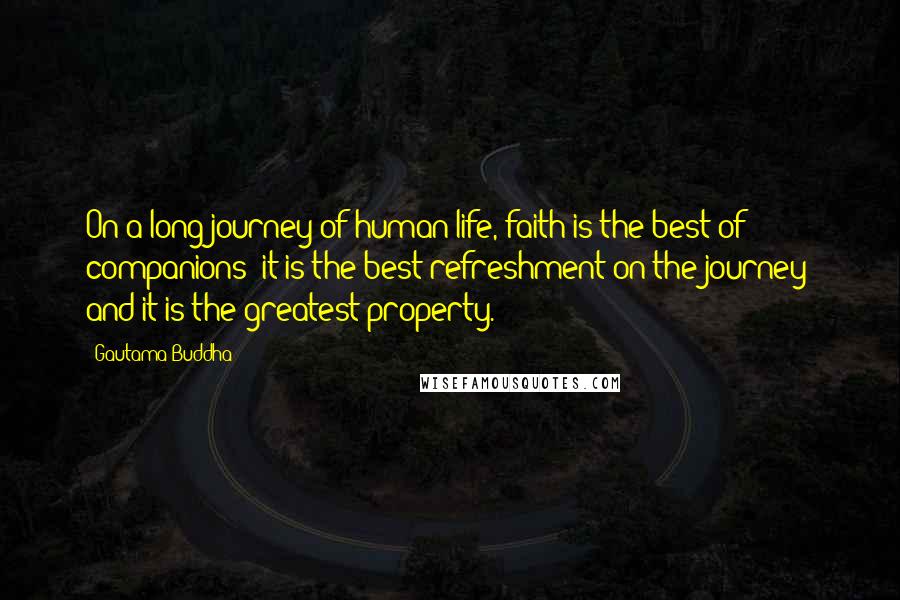 Gautama Buddha Quotes: On a long journey of human life, faith is the best of companions; it is the best refreshment on the journey; and it is the greatest property.