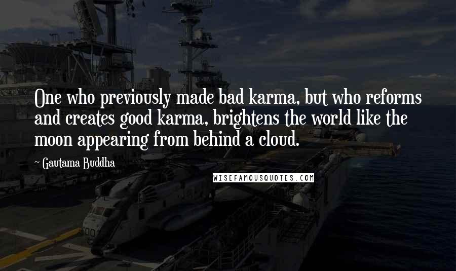 Gautama Buddha Quotes: One who previously made bad karma, but who reforms and creates good karma, brightens the world like the moon appearing from behind a cloud.