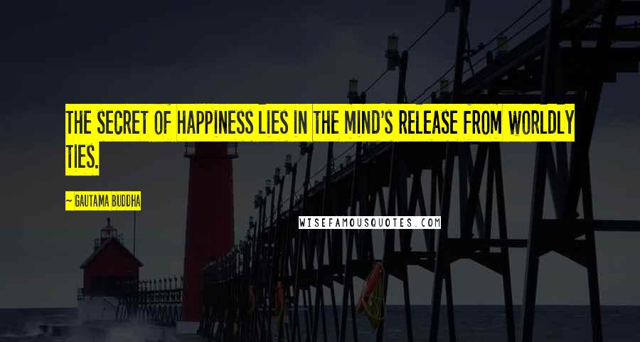 Gautama Buddha Quotes: The secret of happiness lies in the mind's release from worldly ties.