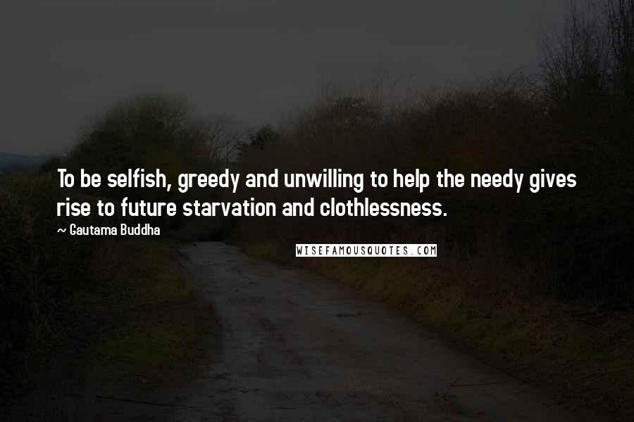 Gautama Buddha Quotes: To be selfish, greedy and unwilling to help the needy gives rise to future starvation and clothlessness.